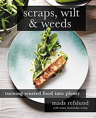 Scraps, Wilt & Weeds: Turning Wasted Food Into Plenty (Hardcover)