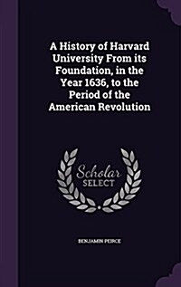 A History of Harvard University from Its Foundation, in the Year 1636, to the Period of the American Revolution (Hardcover)