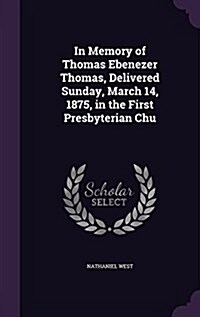 In Memory of Thomas Ebenezer Thomas, Delivered Sunday, March 14, 1875, in the First Presbyterian Chu (Hardcover)