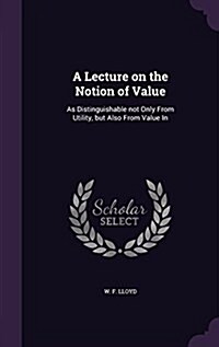 A Lecture on the Notion of Value: As Distinguishable Not Only from Utility, But Also from Value in (Hardcover)