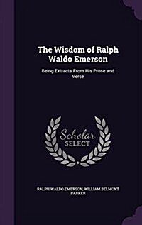 The Wisdom of Ralph Waldo Emerson: Being Extracts from His Prose and Verse (Hardcover)