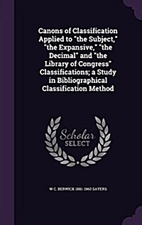 Canons of Classification Applied to the Subject, the Expansive, the Decimal and the Library of Congress Classifications; a Study in Bibliograp (Hardcover)