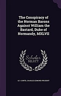 The Conspiracy of the Norman Barons Against William the Bastard, Duke of Normandy, MXLVII (Hardcover)