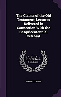 The Claims of the Old Testament; Lectures Delivered in Connection with the Sesquicentennial Celebrat (Hardcover)