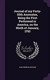 Journal of My Forty-Fifth Ascension, Being the First Performed in America, on the Ninth of January, 1793 (Hardcover)