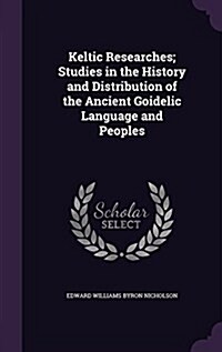 Keltic Researches; Studies in the History and Distribution of the Ancient Goidelic Language and Peoples (Hardcover)