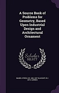 A Source Book of Problems for Geometry, Based Upon Industrial Design and Architectural Ornament (Hardcover)