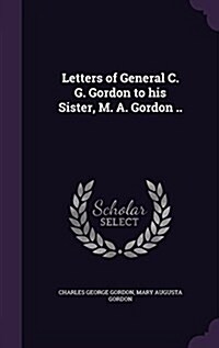 Letters of General C. G. Gordon to His Sister, M. A. Gordon .. (Hardcover)