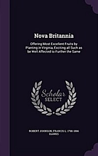 Nova Britannia: Offering Most Excellent Fruits by Planting in Virginia, Exciting All Such as Be Well Affected to Further the Same (Hardcover)