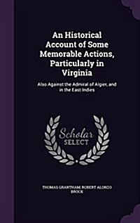 An Historical Account of Some Memorable Actions, Particularly in Virginia: Also Against the Admiral of Algier, and in the East Indies (Hardcover)