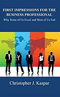 First Impressions for the Business Professional: Why Some of Us Excel and Most of Us Fail (Paperback)