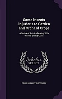 Some Insects Injurious to Garden and Orchard Crops: A Series of Articles Dealing with Insects of This Class (Hardcover)