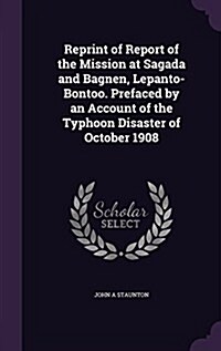 Reprint of Report of the Mission at Sagada and Bagnen, Lepanto-Bontoo. Prefaced by an Account of the Typhoon Disaster of October 1908 (Hardcover)