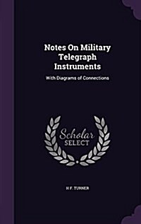 Notes on Military Telegraph Instruments: With Diagrams of Connections (Hardcover)