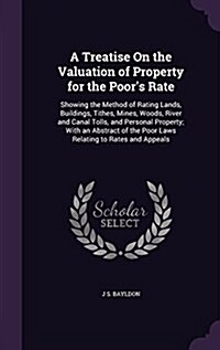 A Treatise on the Valuation of Property for the Poors Rate: Showing the Method of Rating Lands, Buildings, Tithes, Mines, Woods, River and Canal Toll (Hardcover)