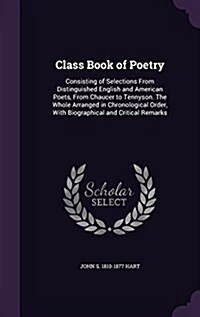 Class Book of Poetry: Consisting of Selections from Distinguished English and American Poets, from Chaucer to Tennyson. the Whole Arranged i (Hardcover)