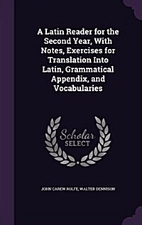 A Latin Reader for the Second Year, with Notes, Exercises for Translation Into Latin, Grammatical Appendix, and Vocabularies (Hardcover)