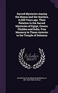 Sacred Mysteries Among the Mayas and the Quiches, 11,500 Years Ago. Their Relation to the Sacred Mysteries of Egypt, Greece, Chaldea and India. Free M (Hardcover)