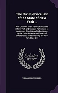 The Civil Service Law of the State of New York ...: With Citations to All Adjudicated Cases in New York and Copious References to Analogous Statutes a (Hardcover)