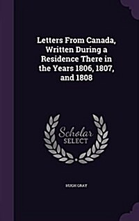 Letters from Canada, Written During a Residence There in the Years 1806, 1807, and 1808 (Hardcover)