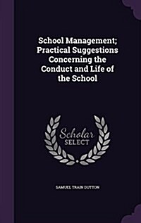 School Management; Practical Suggestions Concerning the Conduct and Life of the School (Hardcover)