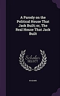 A Parody on the Political House That Jack Built; Or, the Real House That Jack Built (Hardcover)