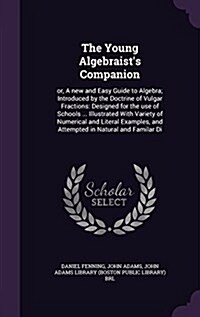 The Young Algebraists Companion: Or, a New and Easy Guide to Algebra; Introduced by the Doctrine of Vulgar Fractions: Designed for the Use of Schools (Hardcover)