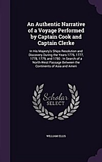 An Authentic Narrative of a Voyage Performed by Captain Cook and Captain Clerke: In His Majestys Ships Resolution and Discovery During the Years 1776 (Hardcover)