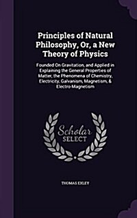 Principles of Natural Philosophy, Or, a New Theory of Physics: Founded on Gravitation, and Applied in Explaining the General Properties of Matter, the (Hardcover)