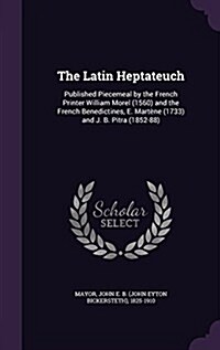 The Latin Heptateuch: Published Piecemeal by the French Printer William Morel (1560) and the French Benedictines, E. Martene (1733) and J. B (Hardcover)