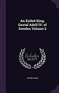 An Exiled King, Gustaf Adolf IV. of Sweden Volume 2 (Hardcover)