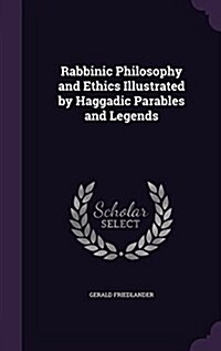 Rabbinic Philosophy and Ethics Illustrated by Haggadic Parables and Legends (Hardcover)