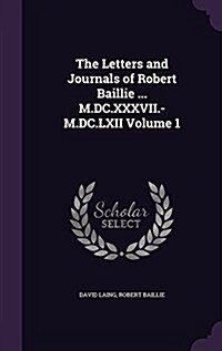 The Letters and Journals of Robert Baillie ... M.DC.XXXVII.-M.DC.LXII Volume 1 (Hardcover)