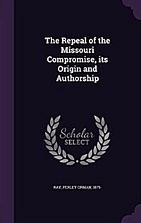 The Repeal of the Missouri Compromise, Its Origin and Authorship (Hardcover)