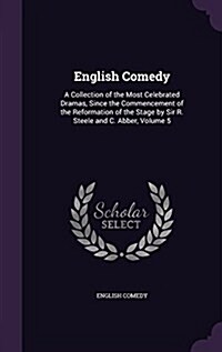 English Comedy: A Collection of the Most Celebrated Dramas, Since the Commencement of the Reformation of the Stage by Sir R. Steele an (Hardcover)