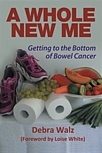 A Whole New Me: Getting to the Bottom of Bowel Cancer (Paperback)
