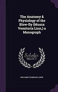 The Anatomy & Physiology of the Blow-Fly (Musca Vomitoria Linn, ) a Monograph (Hardcover)