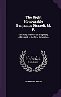 The Right Honourable Benjamin Disraeli, M. P.: A Literary and Political Biography. Addressed to the New Generation (Hardcover)