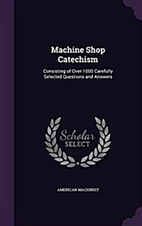 Machine Shop Catechism: Consisting of Over 1000 Carefully Selected Questions and Answers (Hardcover)