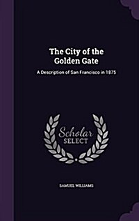The City of the Golden Gate: A Description of San Francisco in 1875 (Hardcover)
