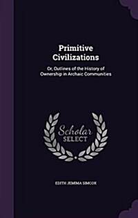 Primitive Civilizations: Or, Outlines of the History of Ownership in Archaic Communities (Hardcover)