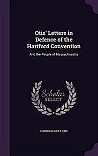 Otis Letters in Defence of the Hartford Convention: And the People of Massachusetts (Hardcover)