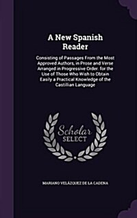 A New Spanish Reader: Consisting of Passages from the Most Approved Authors, in Prose and Verse Arranged in Progressive Order. for the Use o (Hardcover)