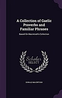 A Collection of Gaelic Proverbs and Familiar Phrases: Based on Macintoshs Collection (Hardcover)