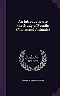 An Introduction to the Study of Fossils (Plants and Animals) (Hardcover)