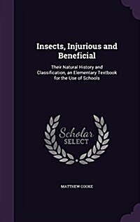 Insects, Injurious and Beneficial: Their Natural History and Classification, an Elementary Textbook for the Use of Schools (Hardcover)