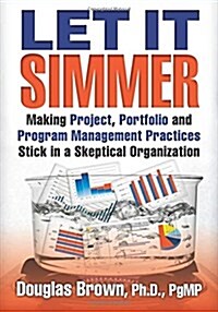 Let It Simmer: Making Project, Portfolio and Program Management Practices Stick in a Skeptical Organization (Paperback)