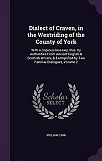 Dialect of Craven, in the Westriding of the County of York: With a Copious Glossary, Illus. by Authorities from Ancient English & Scottish Writers, & (Hardcover)