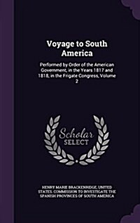 Voyage to South America: Performed by Order of the American Government, in the Years 1817 and 1818, in the Frigate Congress, Volume 2 (Hardcover)