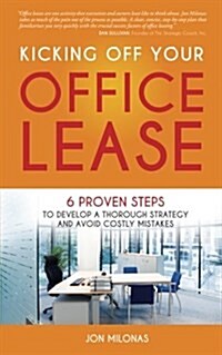 Kicking Off Your Office Lease: 6 Proven Steps to Develop a Thorough Strategy and Avoid Costly Mistakes (Paperback)